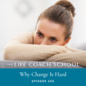 The Life Coach School Podcast with Brooke Castillo | Episode 266 | Why Change Is Hard