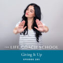 The Life Coach School Podcast with Brooke Castillo | Episode 285 | Giving It Up