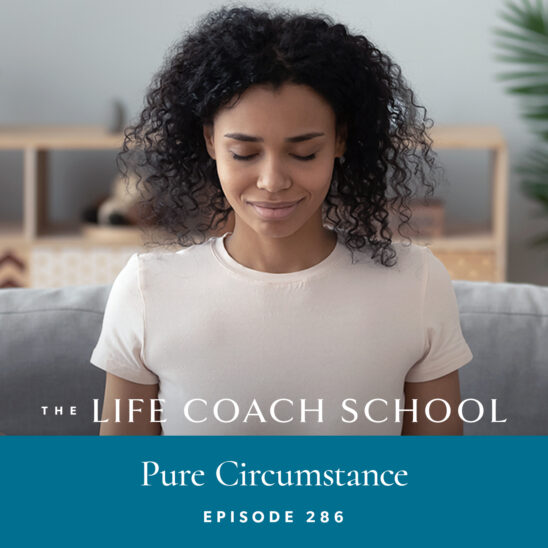 The Life Coach School Podcast with Brooke Castillo | Episode 286 | Pure Circumstance