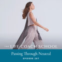 The Life Coach School Podcast with Brooke Castillo | Episode 287 | Passing Through Neutral