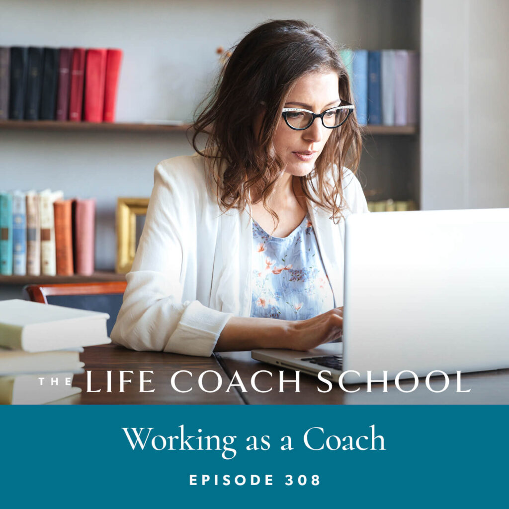 Ep #308: Working as a Coach - The Life Coach School
