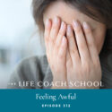 The Life Coach School Podcast with Brooke Castillo | Episode 312 | Feeling Awful