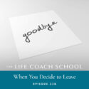 The Life Coach School Podcast with Brooke Castillo | Episode 338 | When You Decide to Leave
