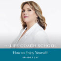 The Life Coach School Podcast with Brooke Castillo | Episode 327 | How to Enjoy Yourself