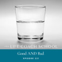The Life Coach School Podcast with Brooke Castillo | Episode 331 | Good AND Bad