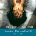 The Life Coach School Podcast with Brooke Castillo | Sometimes I Suck and It’s OK