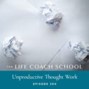 The Life Coach School Podcast with Brooke Castillo | Unproductive Thought Work