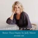 The Life Coach School Podcast with Brooke Castillo | Better Than Happy by Jody Moore