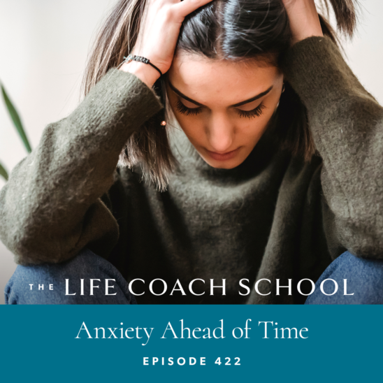 The Life Coach School Podcast with Brooke Castillo | Anxiety Ahead of Time