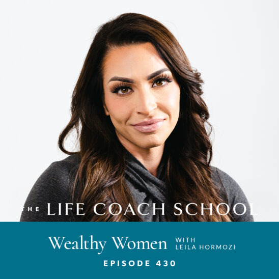 The Life Coach School Podcast with Brooke Castillo | Wealthy Women with Leila Hormozi