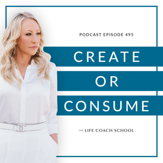 The Life Coach School Podcast with Brooke Castillo | Create or Consume